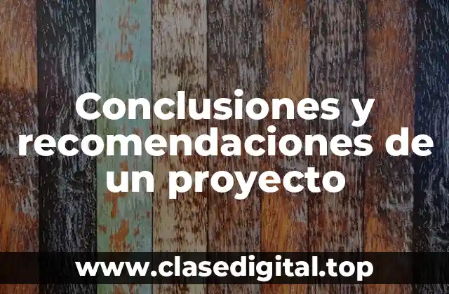 Ejemplos de conclusiones y recomendaciones de un proyecto