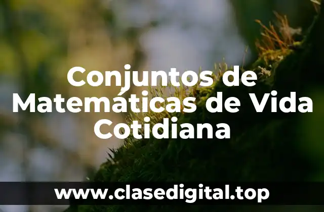 Conjuntos de Matemáticas de Vida Cotidiana