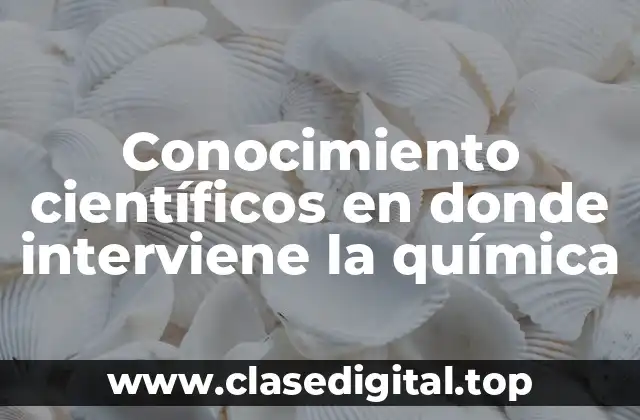 Conocimiento científicos en donde interviene la química