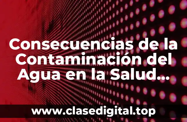Consecuencias de la Contaminación del Agua en la Salud Humana y el Medio Ambiente