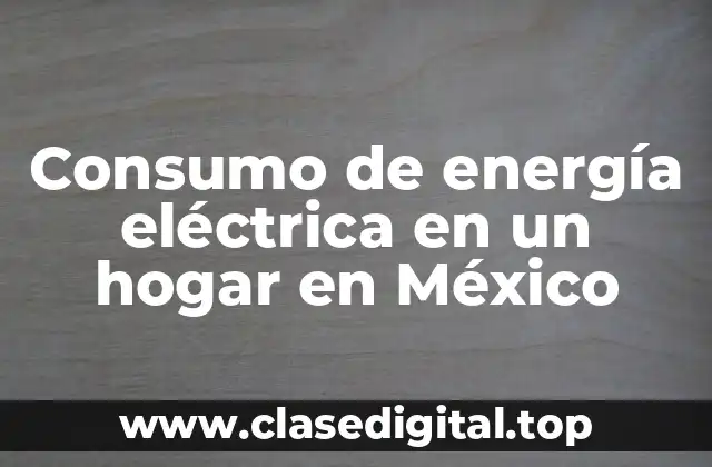 Consumo de energía eléctrica en un hogar en México