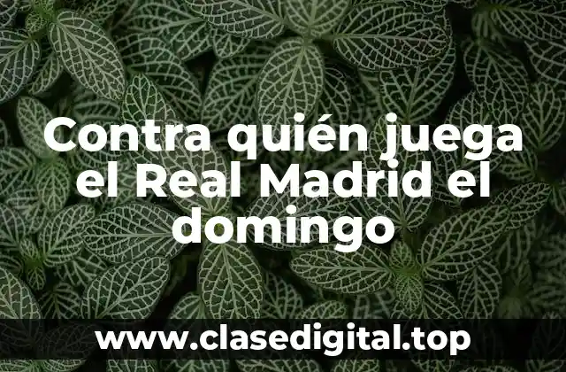 Contra quién juega el Real Madrid el domingo
