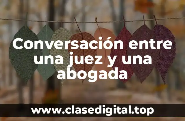 Ejemplos de conversación entre una juez y una abogada