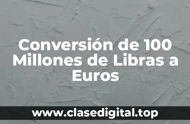 Conversión de 100 Millones de Libras a Euros