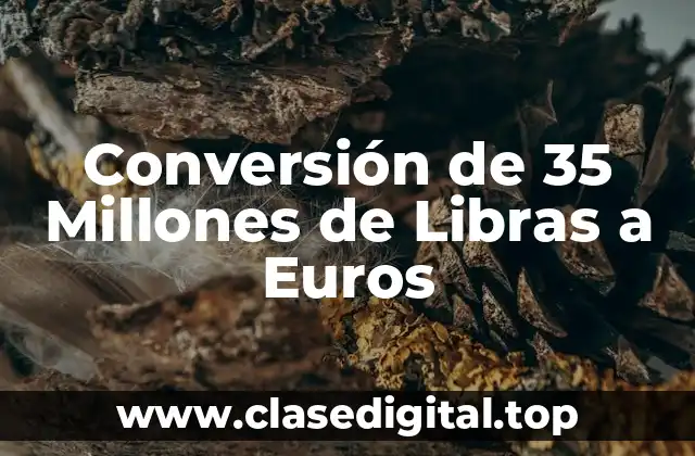 Conversión de 35 Millones de Libras a Euros