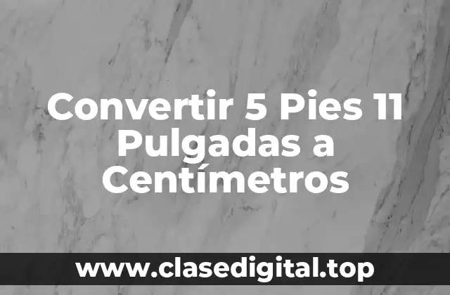 Convertir 5 Pies 11 Pulgadas a Centímetros