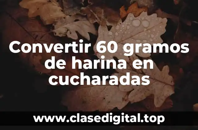 Convertir 60 gramos de harina en cucharadas