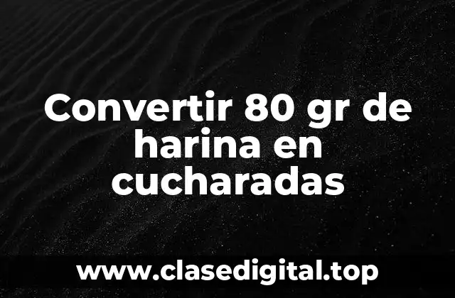 Convertir 80 gr de harina en cucharadas