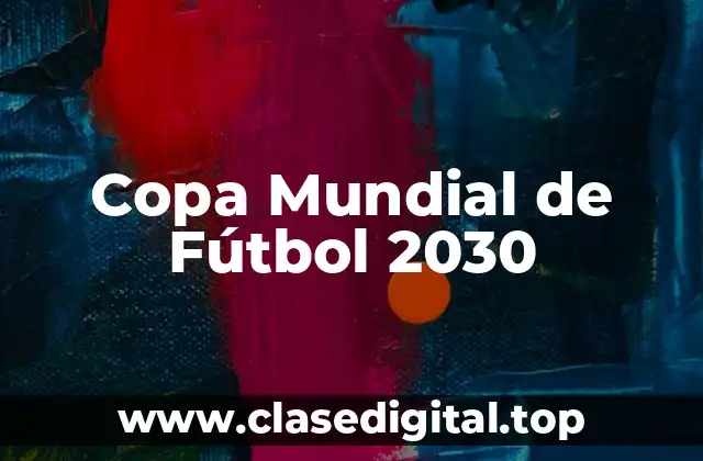 ¿Cuál será la sede de la Copa Mundial de Fútbol 2030?