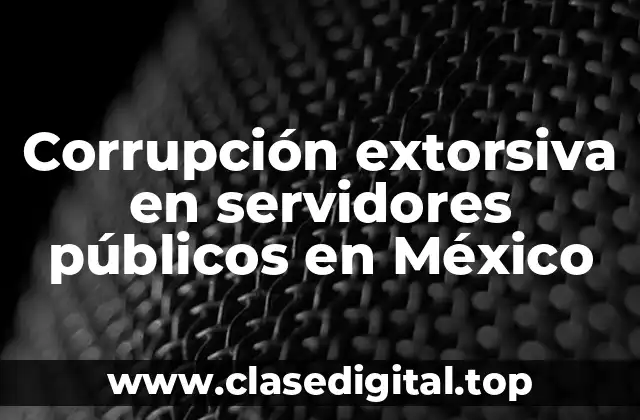 Corrupción extorsiva en servidores públicos en México