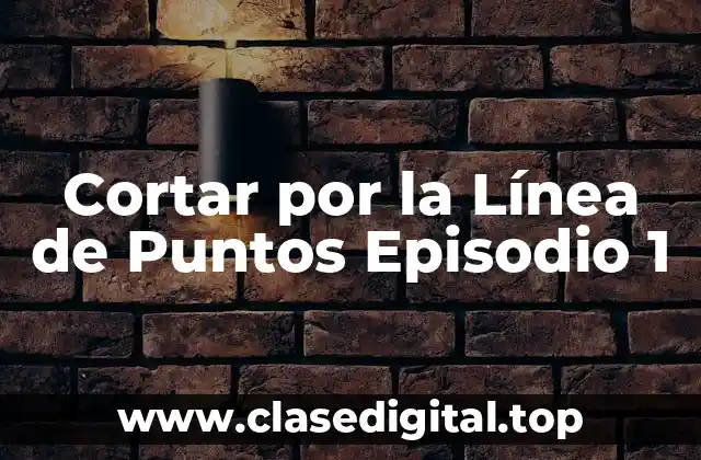 Cortar por la Línea de Puntos Episodio 1