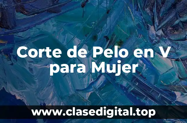 ¿Qué es el Corte de Pelo en V para Mujer?