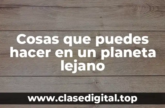 Cosas que puedes hacer en un planeta lejano