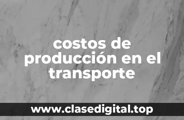 Ejemplos de costos de producción en el transporte