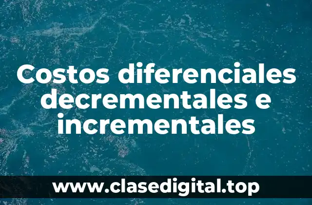 Costos diferenciales decrementales e incrementales