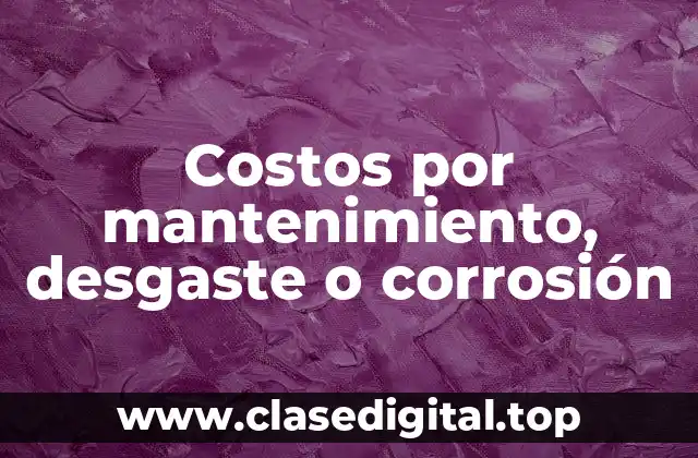 Costos por mantenimiento, desgaste o corrosión