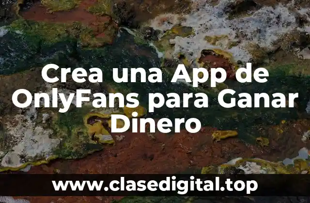 Crea una App de OnlyFans para Ganar Dinero