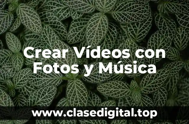¿Por qué Crear Vídeos con Fotos y Música es una Excelente Idea?