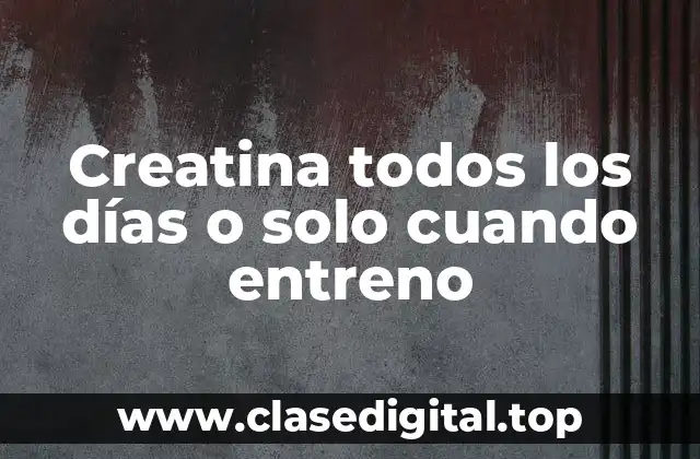 Creatina todos los días o solo cuando entreno