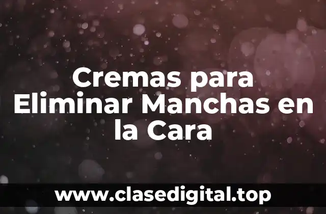 Cremas para Eliminar Manchas en la Cara