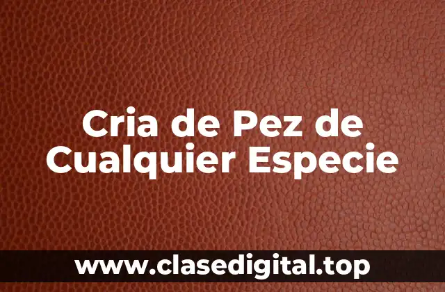 Cria de Pez de Cualquier Especie