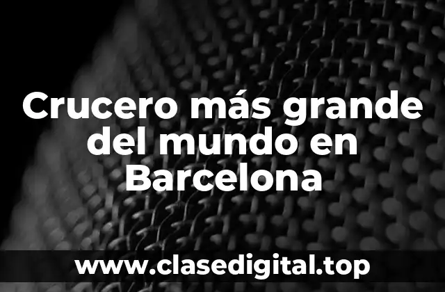 ¿Cuál es el crucero más grande del mundo que visita Barcelona?