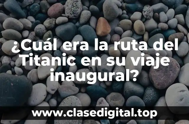 ¿Cuál era la ruta del Titanic en su viaje inaugural?