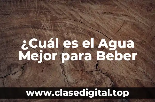 ¿Cuál es el Agua Mejor para Beber