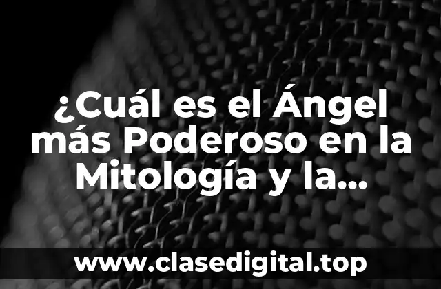 ¿Cuál es el Ángel más Poderoso en la Mitología y la Religión?