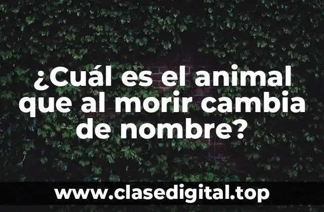 ¿Cuál es el animal que al morir cambia de nombre?