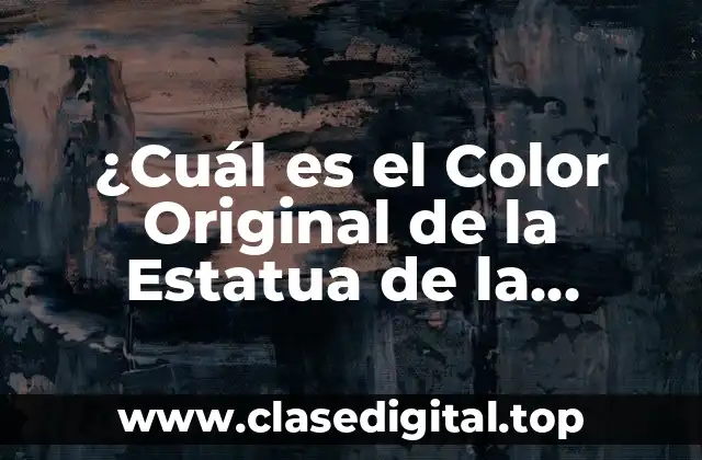 ¿Cuál es el Color Original de la Estatua de la Libertad?