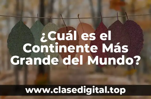 ¿Cuál es el Continente Más Grande del Mundo?