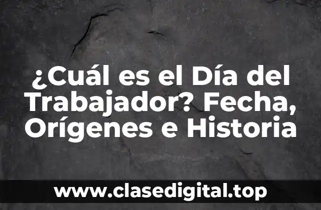 ¿Cuál es el Día del Trabajador? Fecha, Orígenes e Historia