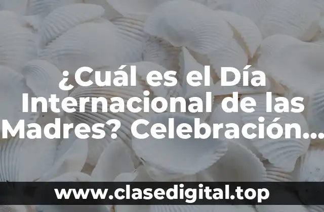 ¿Cuál es el Día Internacional de las Madres? Celebración y Fecha