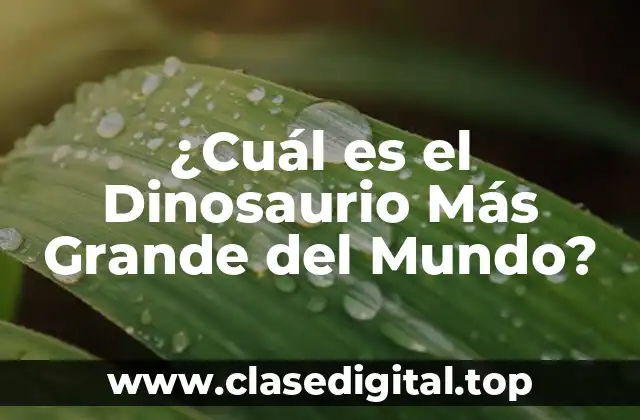 ¿Cuál es el Dinosaurio Más Grande del Mundo?