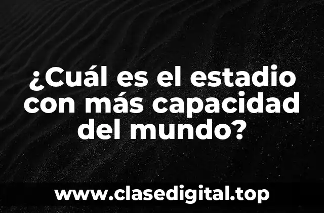 ¿Cuál es el estadio con más capacidad del mundo?