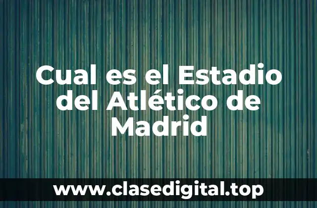 Historia del Estadio del Atlético de Madrid
