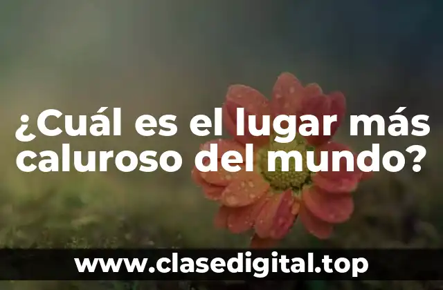 ¿Cuál es el lugar más caluroso del mundo?