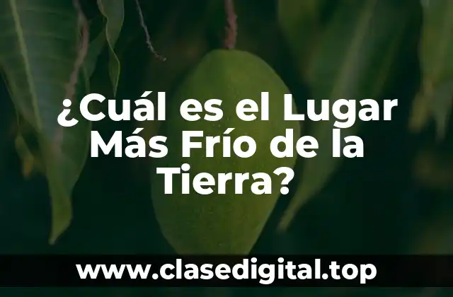 ¿Cuál es el Lugar Más Frío de la Tierra?