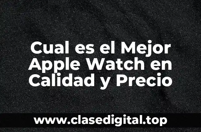 Cual es el Mejor Apple Watch en Calidad y Precio