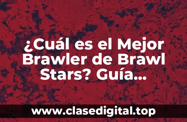 ¿Cuál es el Mejor Brawler de Brawl Stars? Guía Completa y Actualizada
