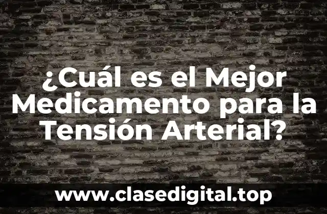 ¿Cuál es el Mejor Medicamento para la Tensión Arterial?