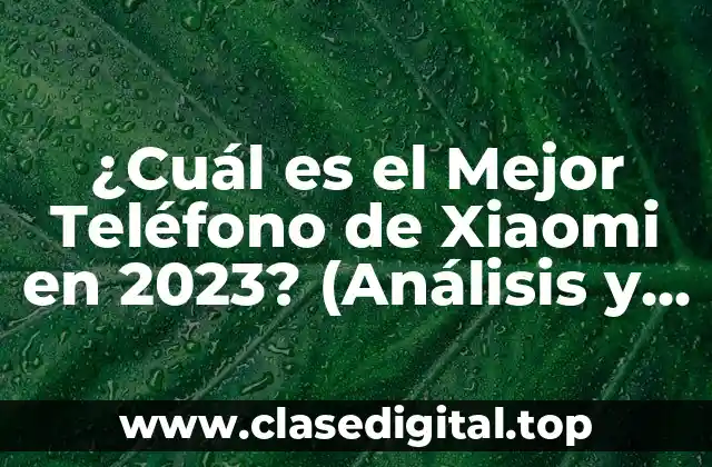 ¿Cuál es el Mejor Teléfono de Xiaomi en 2023? (Análisis y Comparativa)