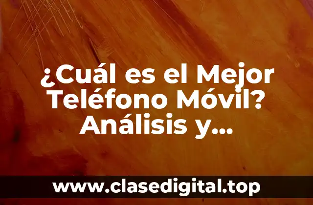 ¿Cuál es el Mejor Teléfono Móvil? Análisis y Comparativa de los Mejores Modelos
