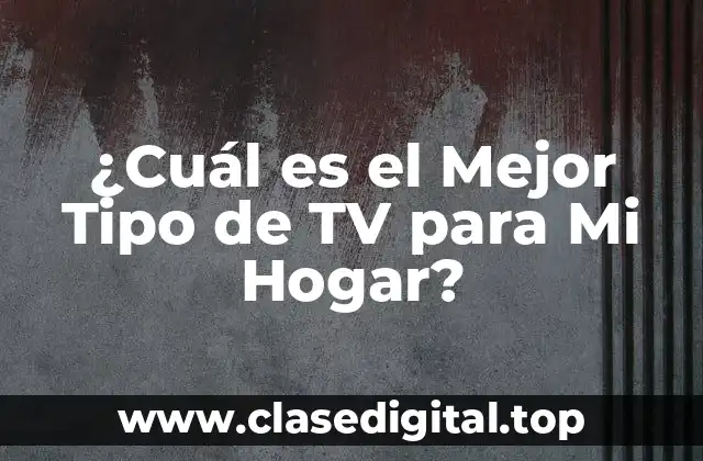 ¿Cuál es el Mejor Tipo de TV para Mi Hogar?
