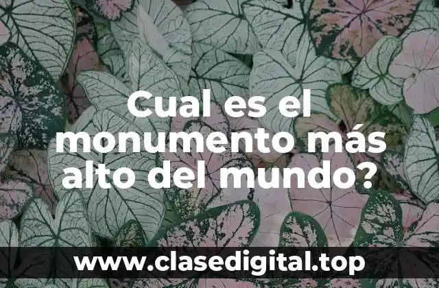 Cual es el monumento más alto del mundo?