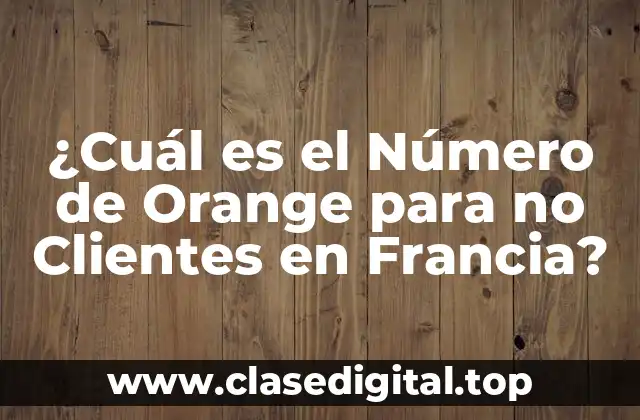 ¿Cuál es el Número de Orange para no Clientes en Francia?