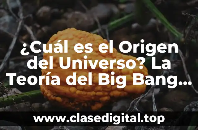 ¿Cuál es el Origen del Universo? La Teoría del Big Bang y Más