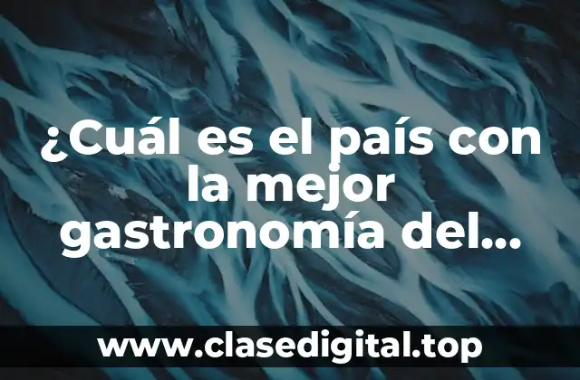 ¿Cuál es el país con la mejor gastronomía del mundo?