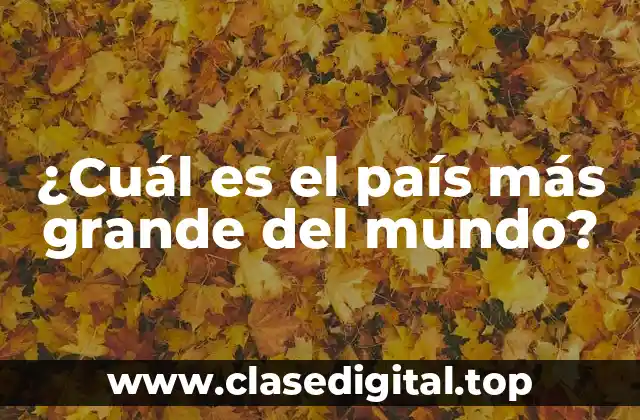 ¿Cuál es el país más grande del mundo?